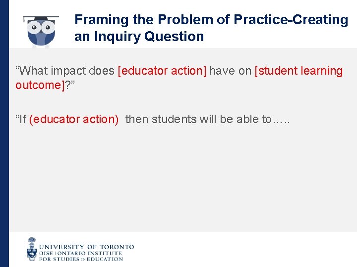 Framing the Problem of Practice-Creating an Inquiry Question “What impact does [educator action] have