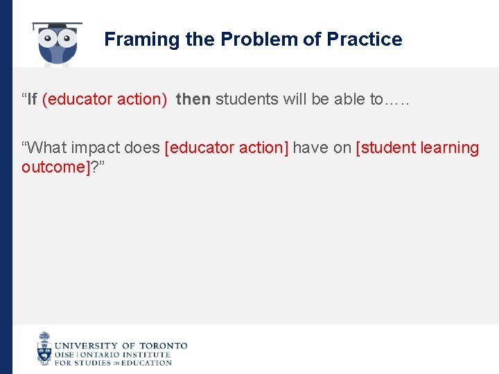 Framing the Problem of Practice “If (educator action) then students will be able to….