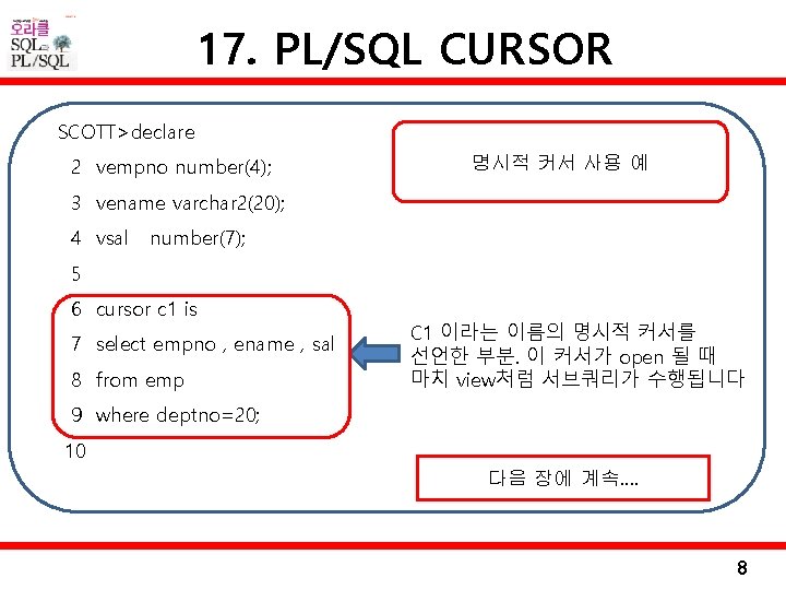 17. PL/SQL CURSOR SCOTT>declare 2 vempno number(4); 명시적 커서 사용 예 3 vename varchar