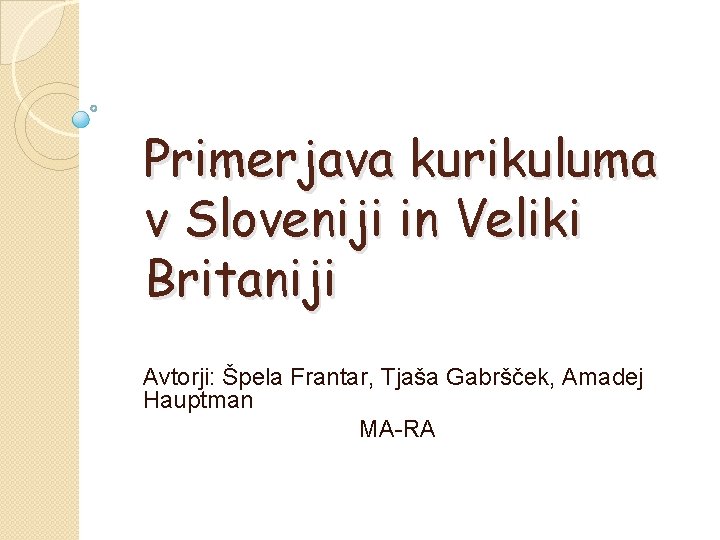 Primerjava kurikuluma v Sloveniji in Veliki Britaniji Avtorji: Špela Frantar, Tjaša Gabršček, Amadej Hauptman
