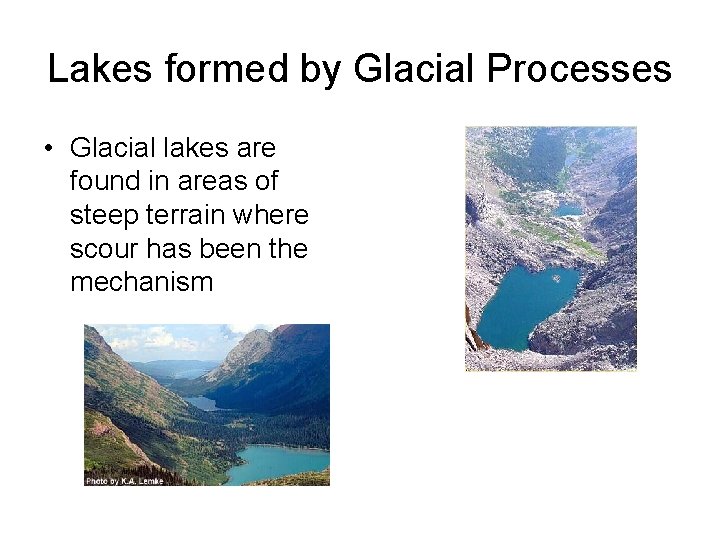 Lakes formed by Glacial Processes • Glacial lakes are found in areas of steep