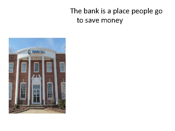 The bank is a place people go to save money 