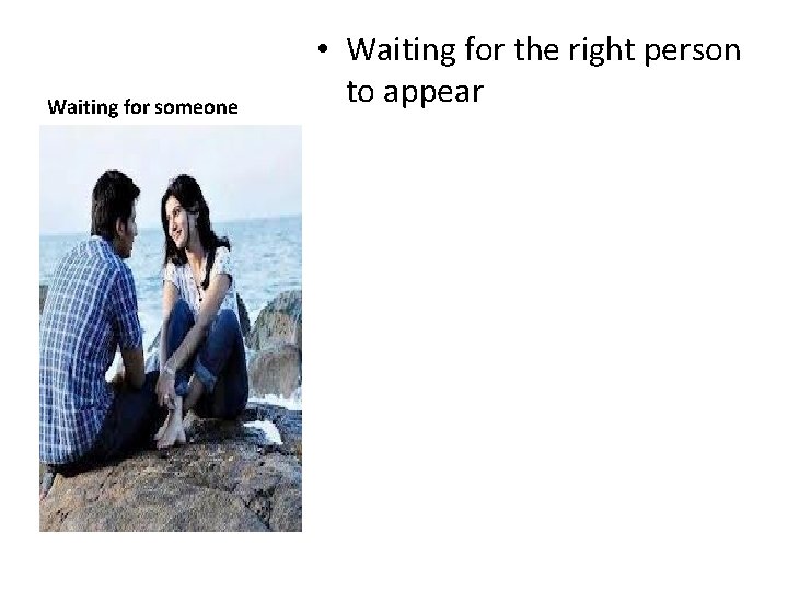 Waiting for someone • Waiting for the right person to appear 