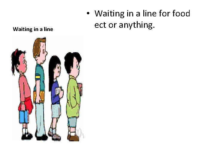 Waiting in a line • Waiting in a line for food ect or anything.