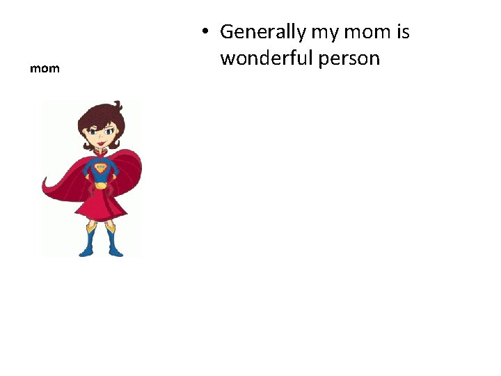 mom • Generally my mom is wonderful person 