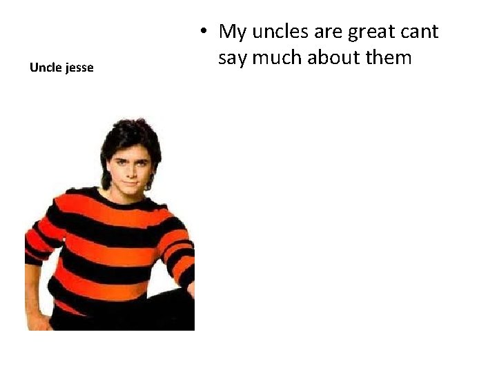 Uncle jesse • My uncles are great cant say much about them 