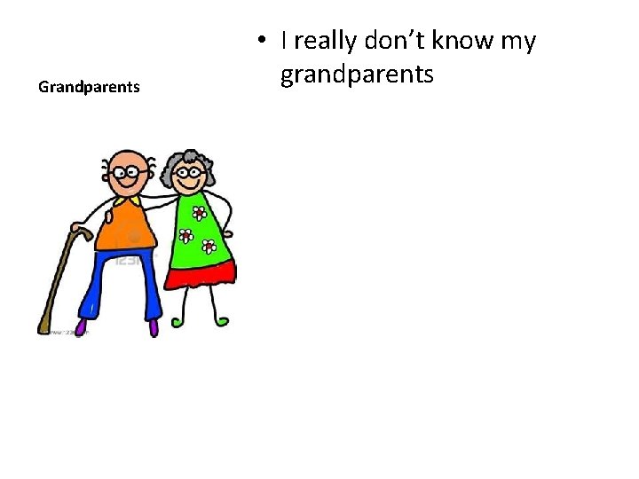 Grandparents • I really don’t know my grandparents 