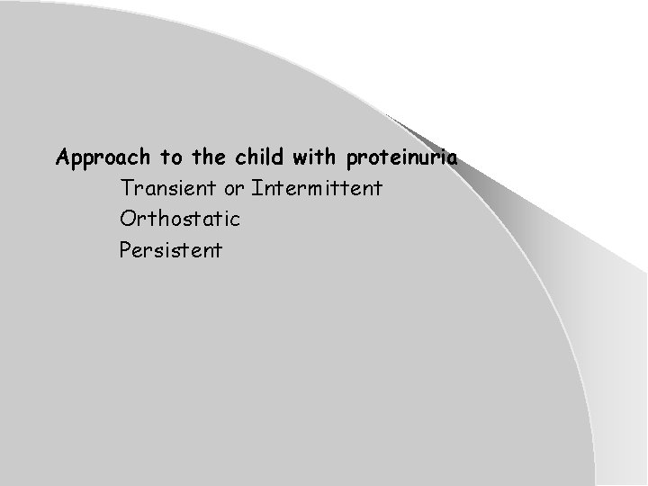 Approach to the child with proteinuria Transient or Intermittent Orthostatic Persistent Approach to the child with proteinuria Transient or Intermittent Orthostatic Persistent