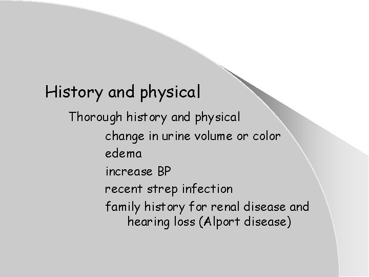 History and physical Thorough history and physical change in urine volume or color edema History and physical Thorough history and physical change in urine volume or color edema