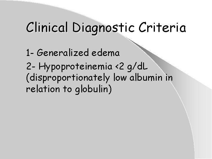 Clinical Diagnostic Criteria 1 - Generalized edema 2 - Hypoproteinemia <2 g/d. L (disproportionately Clinical Diagnostic Criteria 1 - Generalized edema 2 - Hypoproteinemia <2 g/d. L (disproportionately