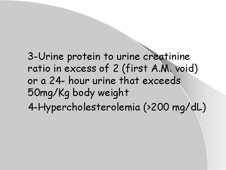 3 -Urine protein to urine creatinine ratio in excess of 2 (first A. M. 3 -Urine protein to urine creatinine ratio in excess of 2 (first A. M.