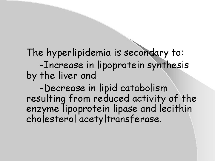 The hyperlipidemia is secondary to: -Increase in lipoprotein synthesis by the liver and -Decrease The hyperlipidemia is secondary to: -Increase in lipoprotein synthesis by the liver and -Decrease