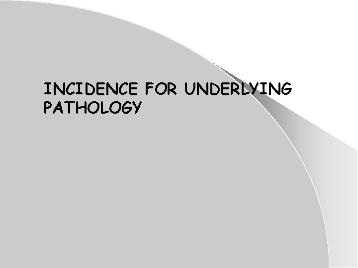 INCIDENCE FOR UNDERLYING PATHOLOGY INCIDENCE FOR UNDERLYING PATHOLOGY