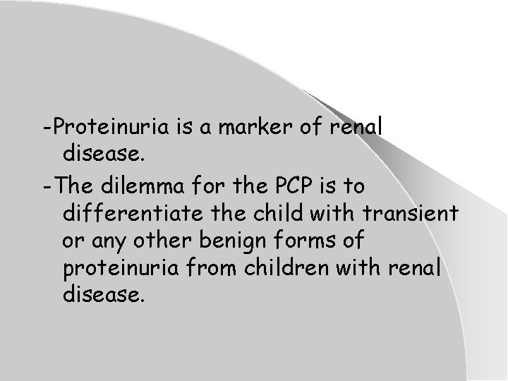 -Proteinuria is a marker of renal disease. -The dilemma for the PCP is to -Proteinuria is a marker of renal disease. -The dilemma for the PCP is to
