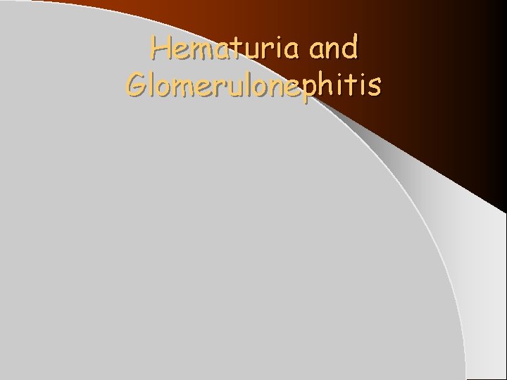 Hematuria and Glomerulonephitis Hematuria and Glomerulonephitis