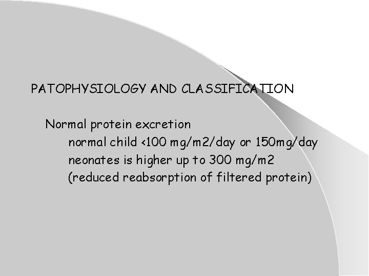 PATOPHYSIOLOGY AND CLASSIFICATION Normal protein excretion normal child <100 mg/m 2/day or 150 mg/day PATOPHYSIOLOGY AND CLASSIFICATION Normal protein excretion normal child <100 mg/m 2/day or 150 mg/day