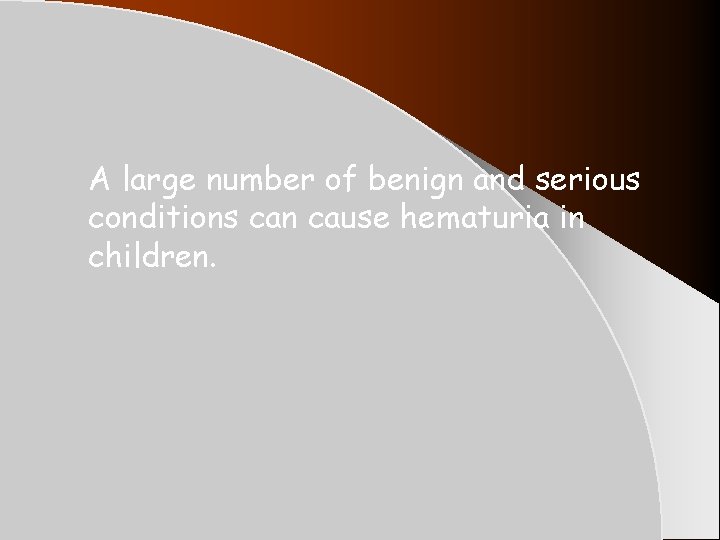 A large number of benign and serious conditions can cause hematuria in children. A large number of benign and serious conditions can cause hematuria in children.