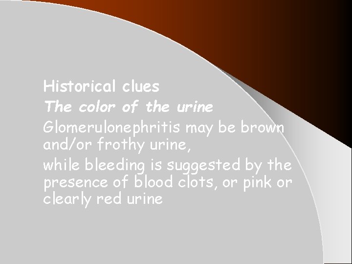 Historical clues The color of the urine Glomerulonephritis may be brown and/or frothy urine, Historical clues The color of the urine Glomerulonephritis may be brown and/or frothy urine,
