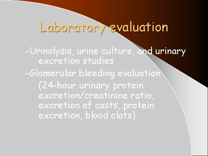 Laboratory evaluation -Urinalysis, urine culture, and urinary excretion studies -Glomerular bleeding evaluation (24 -hour Laboratory evaluation -Urinalysis, urine culture, and urinary excretion studies -Glomerular bleeding evaluation (24 -hour