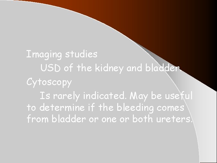 Imaging studies USD of the kidney and bladder. Cytoscopy Is rarely indicated. May be Imaging studies USD of the kidney and bladder. Cytoscopy Is rarely indicated. May be