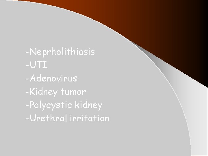 -Neprholithiasis -UTI -Adenovirus -Kidney tumor -Polycystic kidney -Urethral irritation -Neprholithiasis -UTI -Adenovirus -Kidney tumor -Polycystic kidney -Urethral irritation