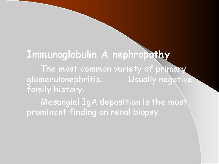 Immunoglobulin A nephropathy The most common variety of primary glomerulonephritis. Usually negative family history. Immunoglobulin A nephropathy The most common variety of primary glomerulonephritis. Usually negative family history.