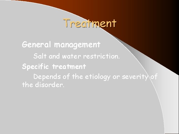 Treatment General management Salt and water restriction. Specific treatment Depends of the etiology or Treatment General management Salt and water restriction. Specific treatment Depends of the etiology or