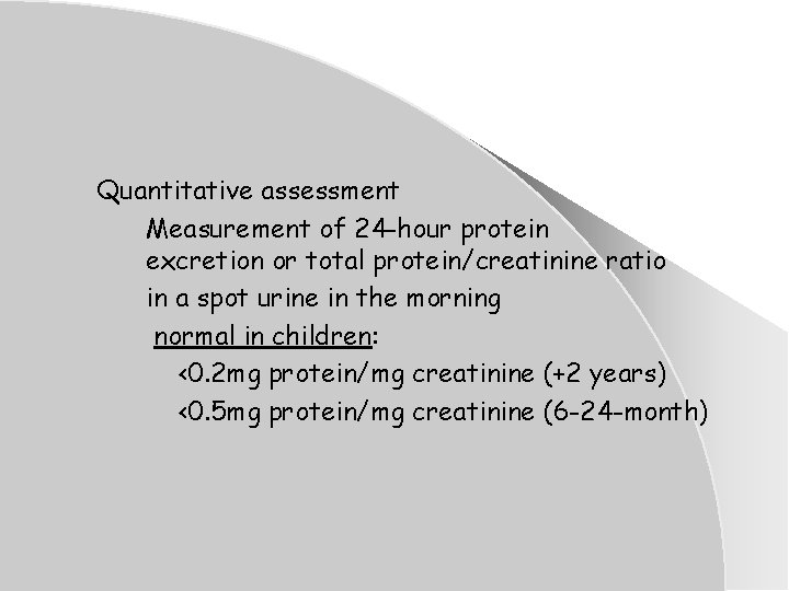 Quantitative assessment Measurement of 24 -hour protein excretion or total protein/creatinine ratio in a Quantitative assessment Measurement of 24 -hour protein excretion or total protein/creatinine ratio in a
