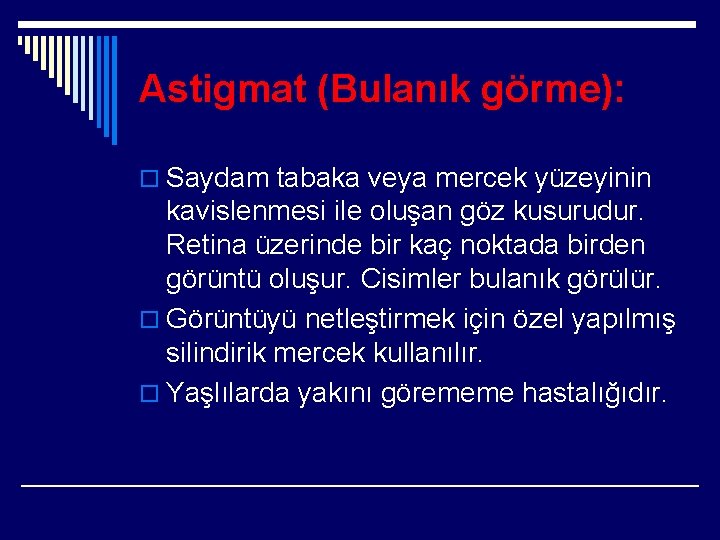 Astigmat (Bulanık görme): o Saydam tabaka veya mercek yüzeyinin kavislenmesi ile oluşan göz kusurudur.