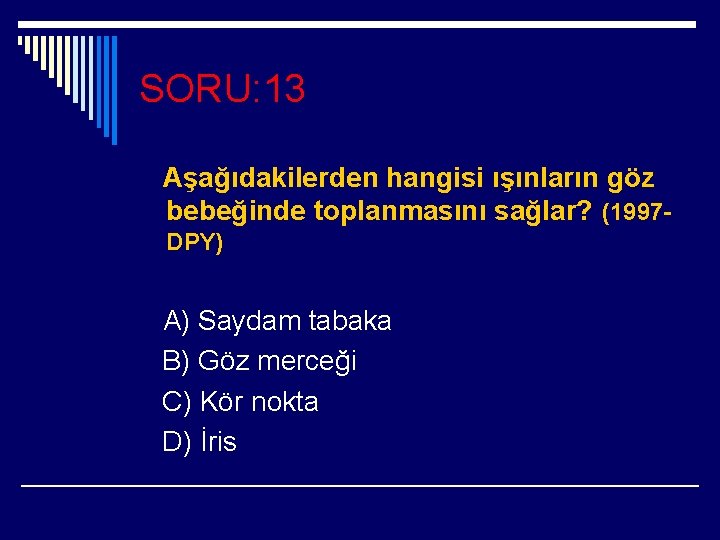 SORU: 13 Aşağıdakilerden hangisi ışınların göz bebeğinde toplanmasını sağlar? (1997 DPY) A) Saydam tabaka