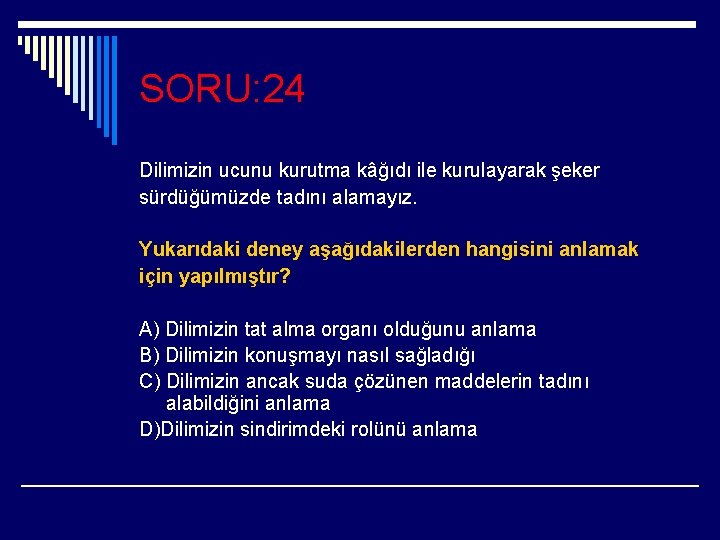 SORU: 24 Dilimizin ucunu kurutma kâğıdı ile kurulayarak şeker sürdüğümüzde tadını alamayız. Yukarıdaki deney