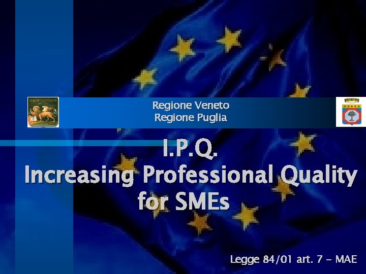 Regione Veneto Regione Puglia I. P. Q. Increasing Professional Quality for SMEs Legge 84/01