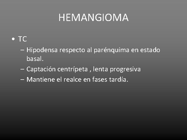 HEMANGIOMA • TC – Hipodensa respecto al parénquima en estado basal. – Captación centrípeta