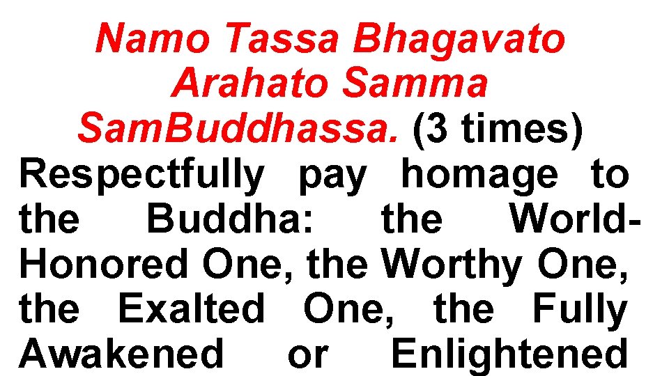 Namo Tassa Bhagavato Arahato Samma Sam. Buddhassa. (3 times) Respectfully pay homage to the