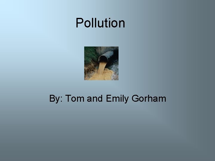 Pollution By: Tom and Emily Gorham 