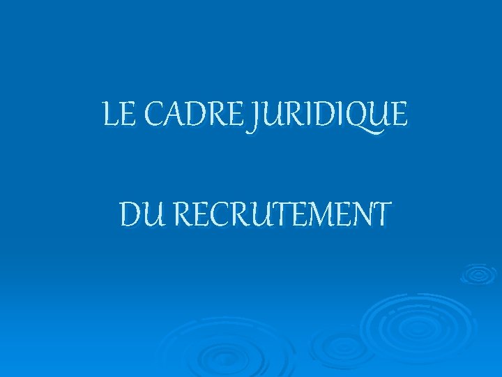 LE CADRE JURIDIQUE DU RECRUTEMENT 