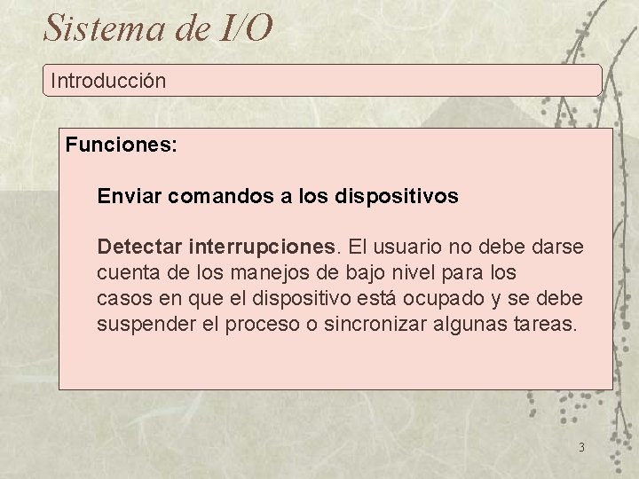 Sistema de I/O Introducción Funciones: Enviar comandos a los dispositivos Detectar interrupciones. El usuario