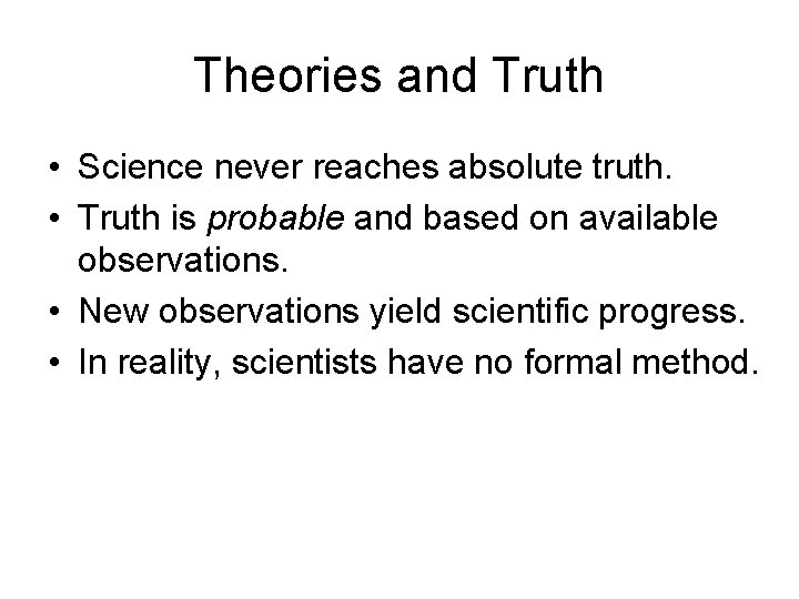 Theories and Truth • Science never reaches absolute truth. • Truth is probable and