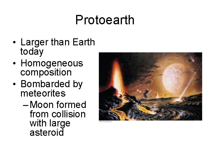 Protoearth • Larger than Earth today • Homogeneous composition • Bombarded by meteorites –