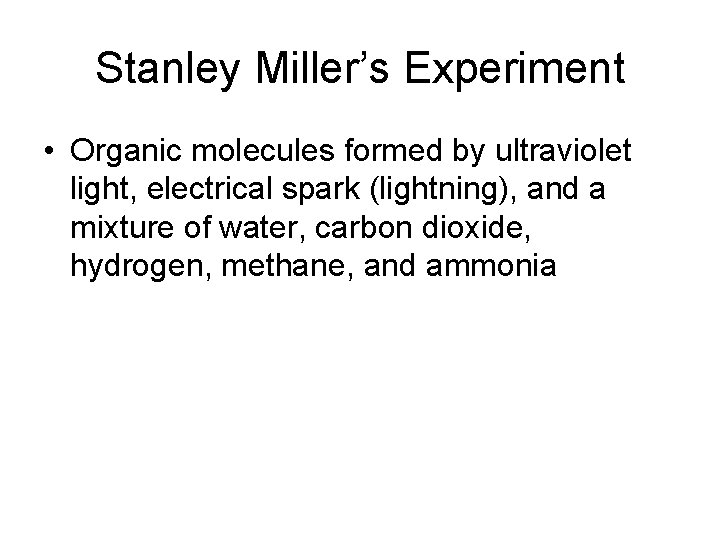 Stanley Miller’s Experiment • Organic molecules formed by ultraviolet light, electrical spark (lightning), and
