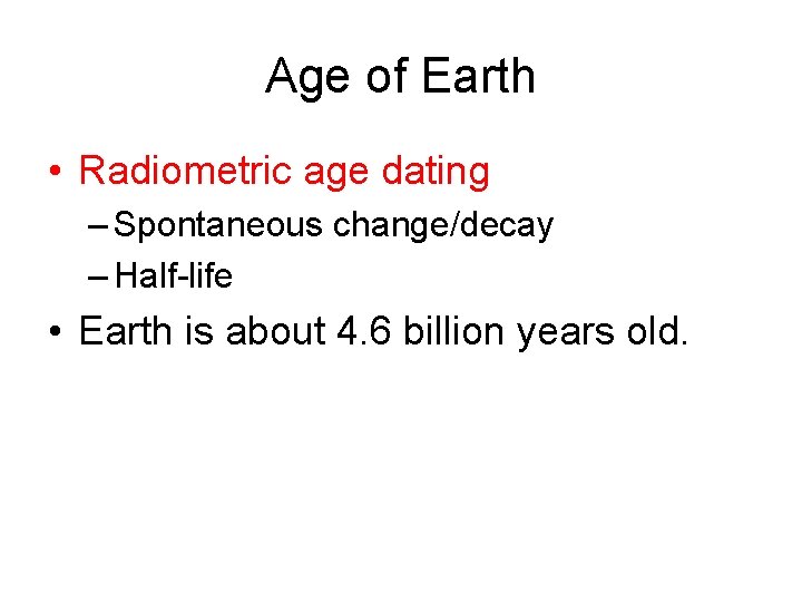 Age of Earth • Radiometric age dating – Spontaneous change/decay – Half-life • Earth