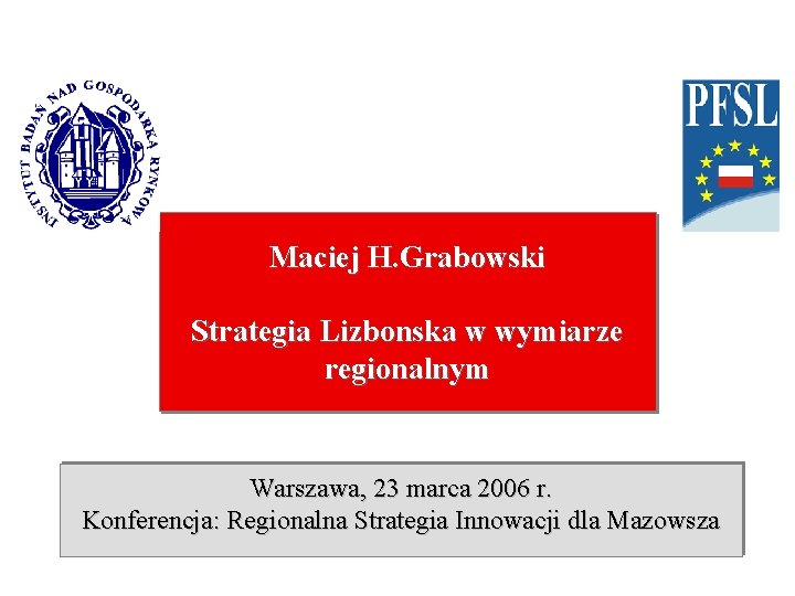 Maciej H. Grabowski Strategia Lizbonska w wymiarze regionalnym Warszawa, 23 marca 2006 r. Konferencja: