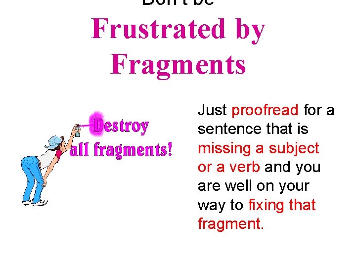 Don’t be Frustrated by Fragments Just proofread for a sentence that is missing a