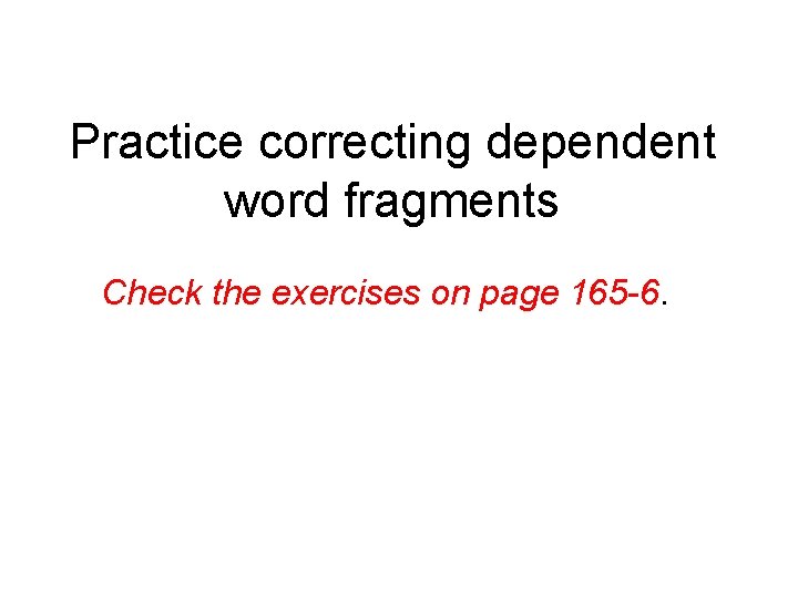 Practice correcting dependent word fragments Check the exercises on page 165 -6. 