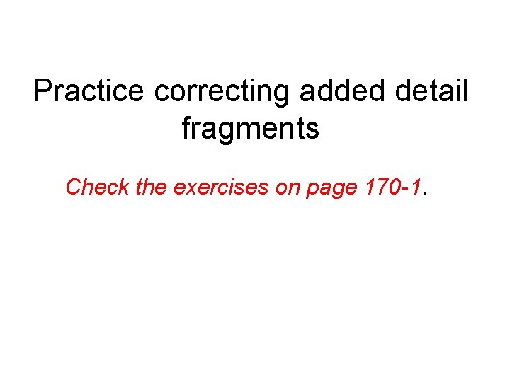 Practice correcting added detail fragments Check the exercises on page 170 -1. 