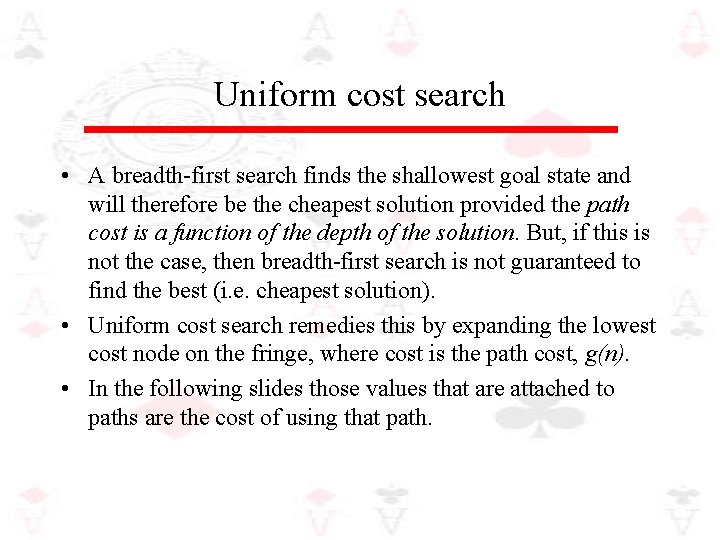 Uniform cost search • A breadth-first search finds the shallowest goal state and will
