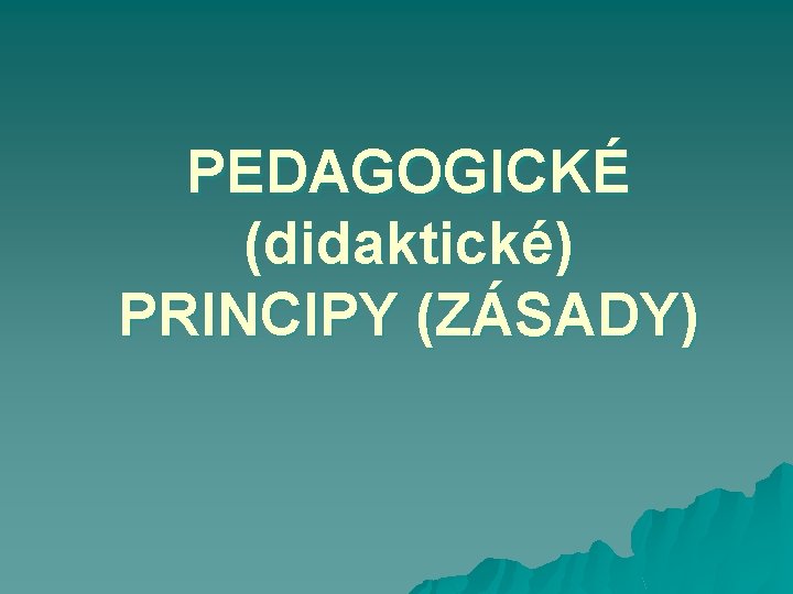 PEDAGOGICKÉ (didaktické) PRINCIPY (ZÁSADY) 