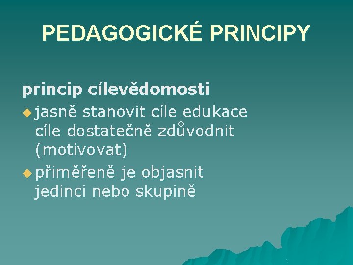 PEDAGOGICKÉ PRINCIPY princip cílevědomosti u jasně stanovit cíle edukace cíle dostatečně zdůvodnit (motivovat) u