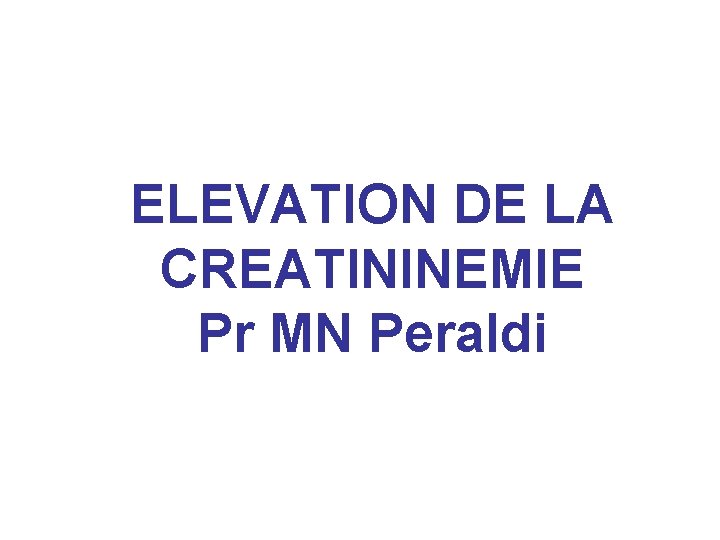 ELEVATION DE LA CREATININEMIE Pr MN Peraldi ELEVATION DE LA CREATININEMIE Pr MN Peraldi