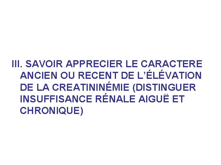 III. SAVOIR APPRECIER LE CARACTERE ANCIEN OU RECENT DE L’ÉLÉVATION DE LA CREATININÉMIE (DISTINGUER III. SAVOIR APPRECIER LE CARACTERE ANCIEN OU RECENT DE L’ÉLÉVATION DE LA CREATININÉMIE (DISTINGUER